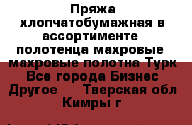 Пряжа хлопчатобумажная в ассортименте, полотенца махровые, махровые полотна Турк - Все города Бизнес » Другое   . Тверская обл.,Кимры г.